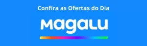 Confira as Ofertas do dia do Magalu